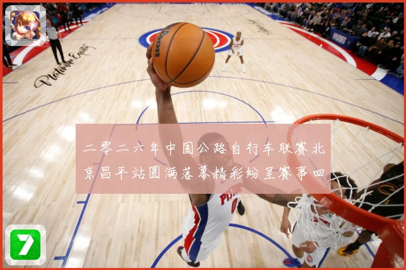二零二六年中国公路自行车联赛北京昌平站圆满落幕精彩纷呈赛事回专题观察-深度解析