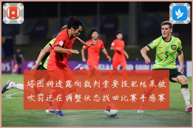 塔图姆透露向裁判索要技犯结果被吹罚还在调整状态找回比赛手感赛场复盘-深度解析