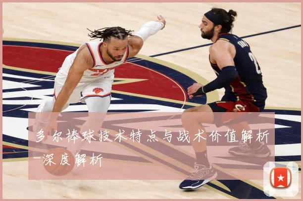 多尔棒球技术特点与战术价值解析-深度解析