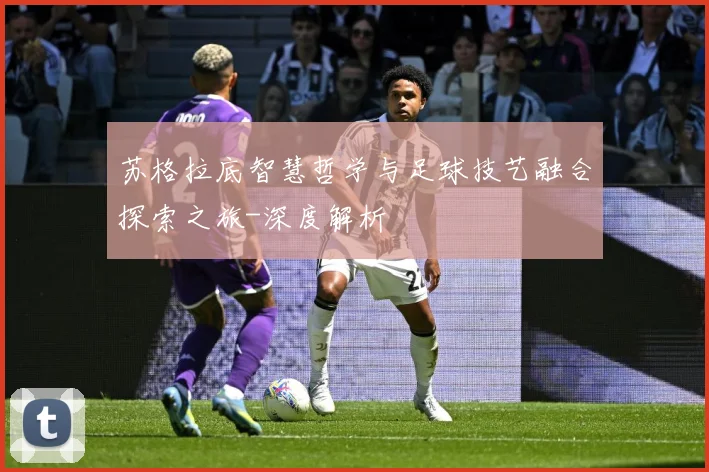 苏格拉底智慧哲学与足球技艺融合探索之旅-深度解析