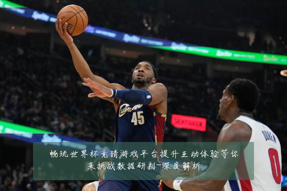 畅玩世界杯竞猜游戏平台提升互动体验等你来挑战数据研判-深度解析