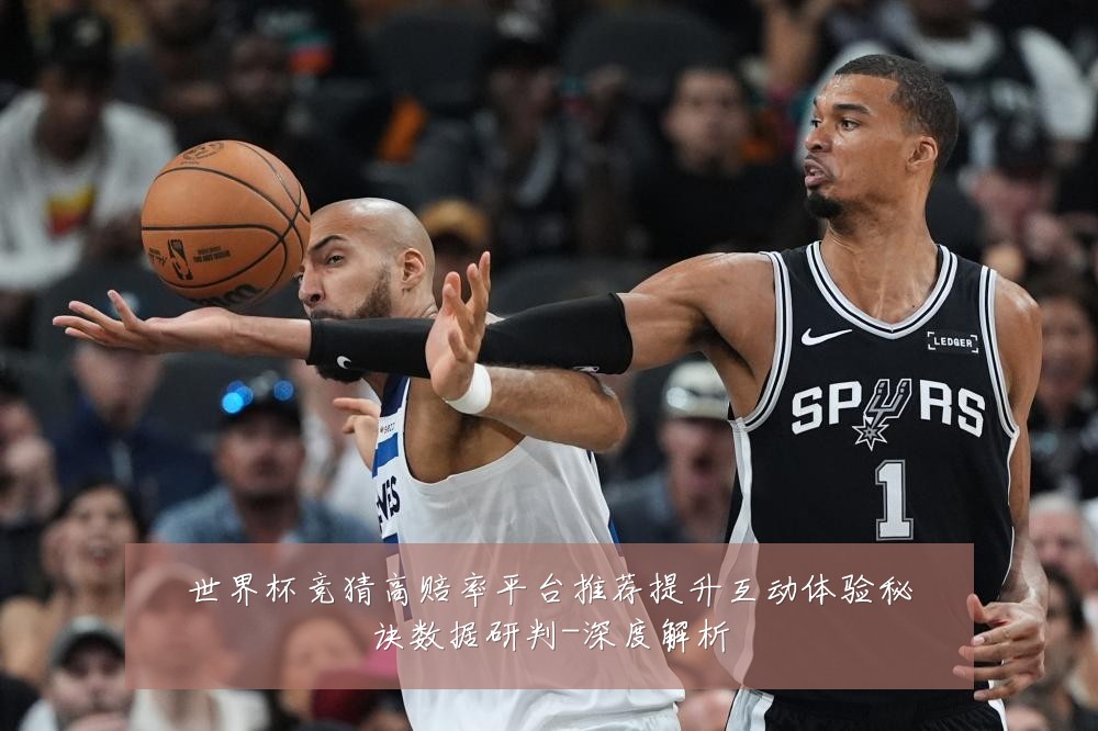 世界杯竞猜高赔率平台推荐提升互动体验秘诀数据研判-深度解析