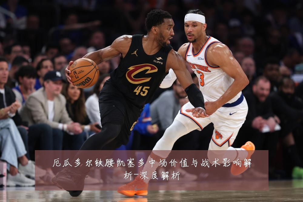 厄瓜多尔铁腰凯塞多中场价值与战术影响解析-深度解析