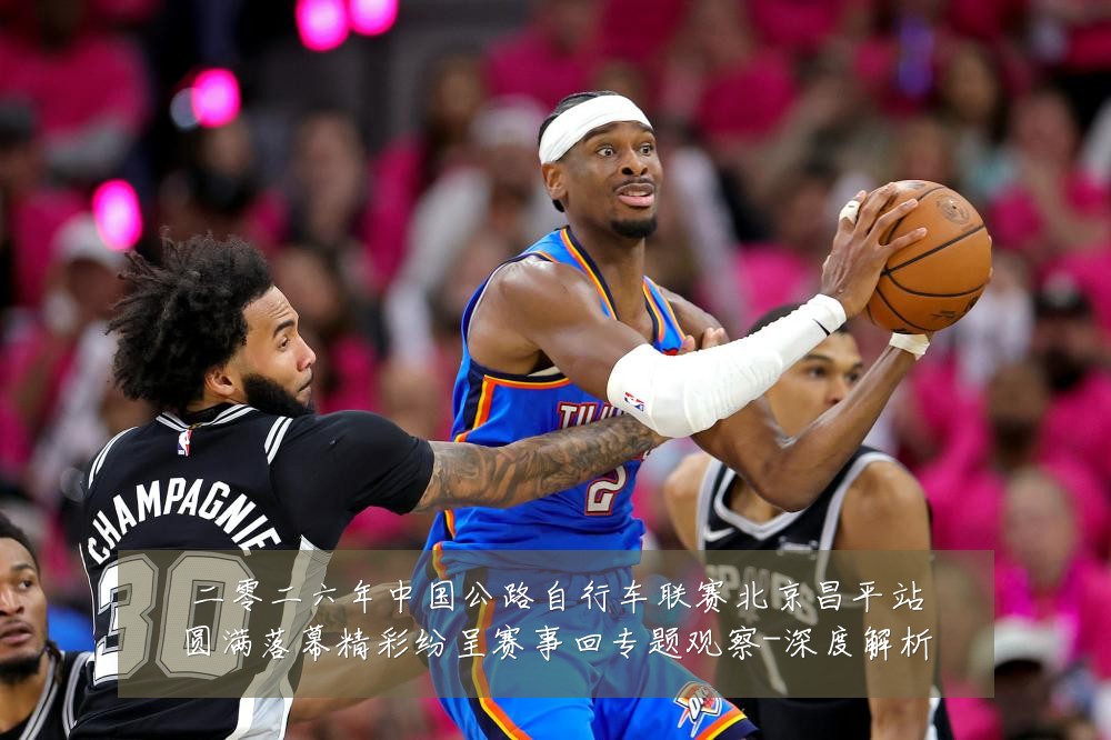 二零二六年中国公路自行车联赛北京昌平站圆满落幕精彩纷呈赛事回专题观察-深度解析